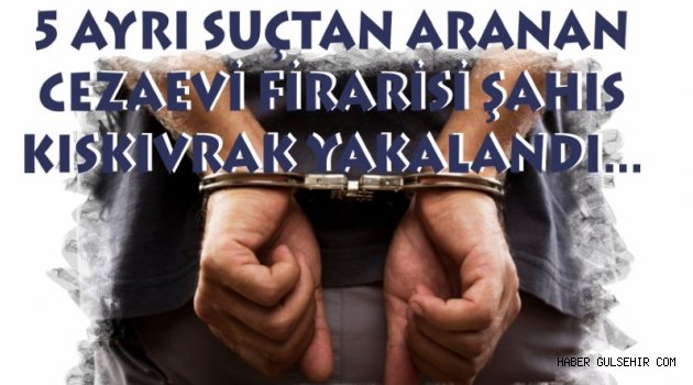 5 Ayrı Suçtan Aranan Cezaevi Firarisi Şahıs Kıskıvrak Yakalandı.