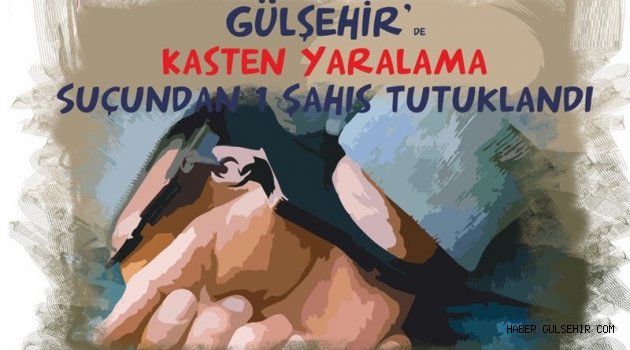 Gülşehir’de Kasten Yaralama Suçundan Bir Kişi Tutuklandı.