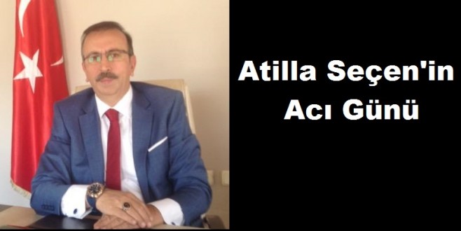 Nevşehir Belediye Başkan Yardımcısı Atilla Seçen'in Acı Günü