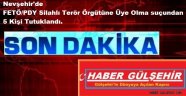 Nevşehir'de FETÖ/PDY Silahlı Terör Örgütüne Üye Olma suçundan 5 Kişi Tutuklandı.
