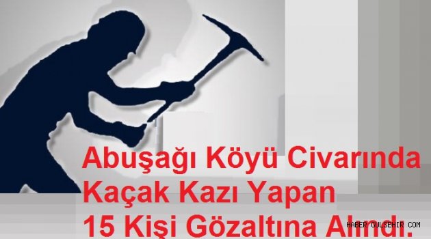 Abuşağı Köyü Civarında Kaçak Kazı Yapan 15 Kişi Gözaltına Alındı.