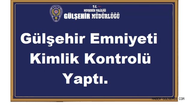 Gülşehir Emniyeti Kimlik Kontrolü Yaptı.