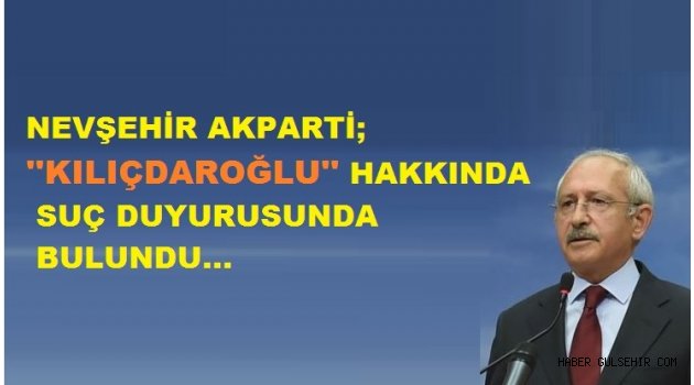 NEVŞEHİR AKPARTİ; KILIÇDAROĞLU HAKKINDA SUÇ DUYURUSU'nda BULUNDU!..