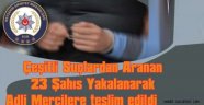 Çeşitli Suçlardan Aranan 23 Kişi Yakalanarak Adalete teslim edildi.