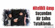 Nitelikli Gasp Suçundan Bir Şahıs Tutuklandı.