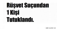 ''Rüşvet Suçundan ''1 Kişi Tutuklandı.