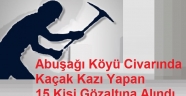 Abuşağı Köyü Civarında Kaçak Kazı Yapan 15 Kişi Gözaltına Alındı.