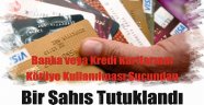 Banka veya Kredi Kartlarının Kötüye Kullanılması Suçundan 1 Kişi Tutuklandı.