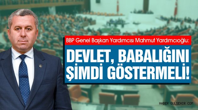 YARDIMCIOĞLU: DEVLET, BABALIĞINI ŞİMDİ GÖSTERMELİ!